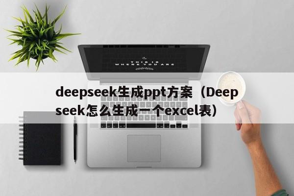 deepseek生成ppt方案（Deepseek怎么生成一个excel表）