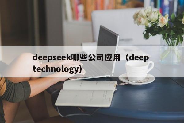 deepseek哪些公司应用（deep technology）