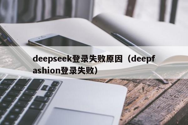 deepseek登录失败原因（deepfashion登录失败）