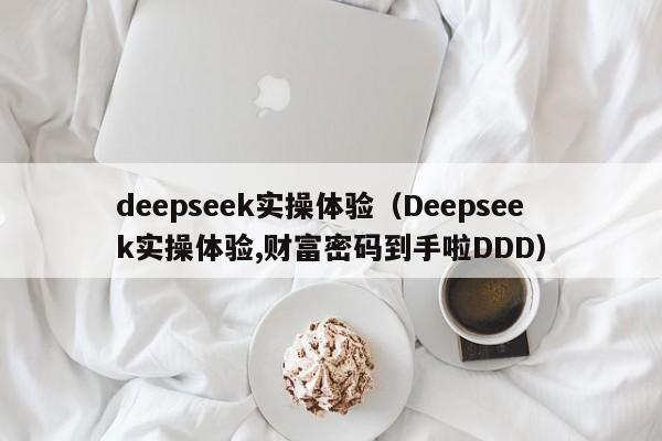 deepseek实操体验（Deepseek实操体验,财富密码到手啦DDD）