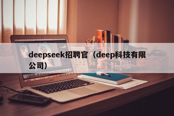 deepseek招聘官（deep科技有限公司）