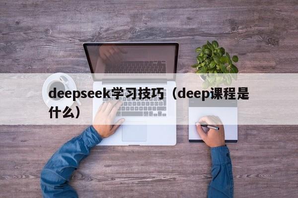 deepseek学习技巧（deep课程是什么）