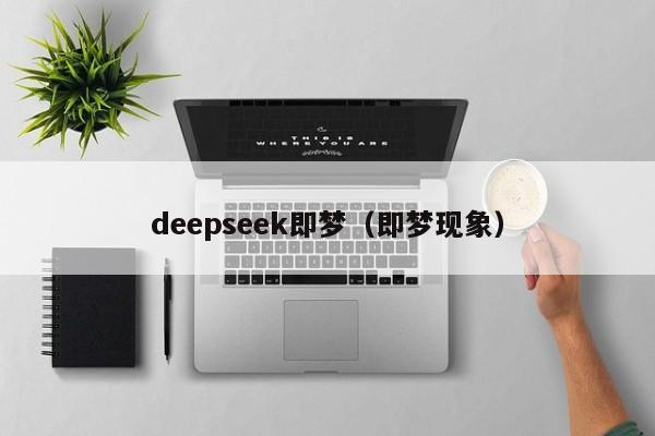 deepseek即梦（即梦现象）