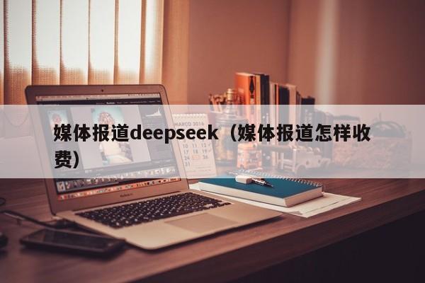 媒体报道deepseek（媒体报道怎样收费）