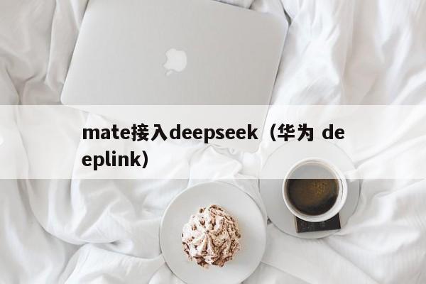 mate接入deepseek（华为 deeplink）