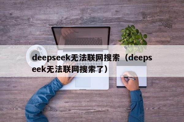 deepseek无法联网搜索（deepseek无法联网搜索了）