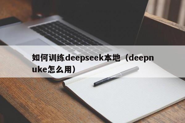 如何训练deepseek本地（deepnuke怎么用）