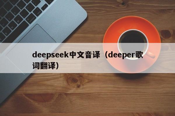 deepseek中文音译（deeper歌词翻译）