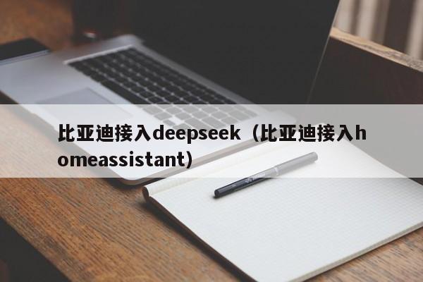 比亚迪接入deepseek（比亚迪接入homeassistant）