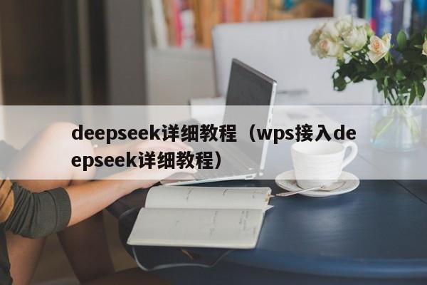 deepseek详细教程（wps接入deepseek详细教程）