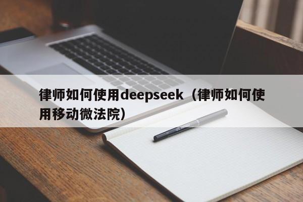 律师如何使用deepseek（律师如何使用移动微法院）