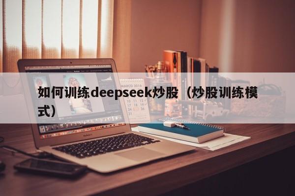 如何训练deepseek炒股（炒股训练模式）