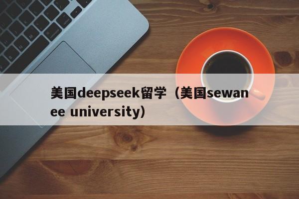 美国deepseek留学（美国sewanee university）