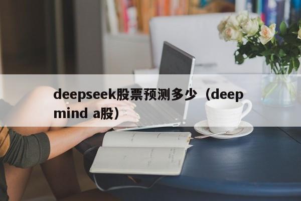 deepseek股票预测多少（deep mind a股）