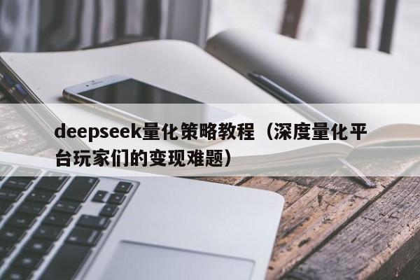 deepseek量化策略教程（深度量化平台玩家们的变现难题）