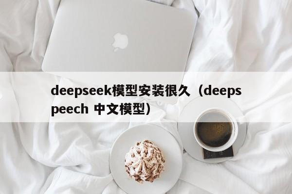 deepseek模型安装很久（deepspeech 中文模型）