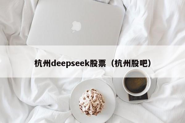 杭州deepseek股票（杭州股吧）