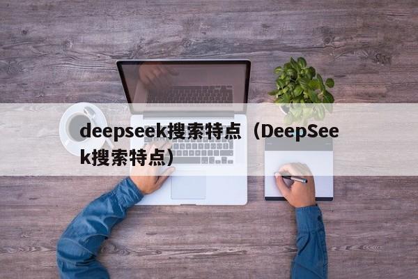 deepseek搜索特点（DeepSeek搜索特点）