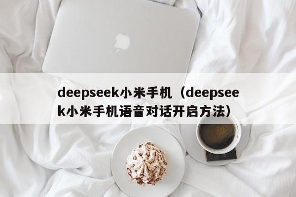 deepseek小米手机（deepseek小米手机语音对话开启方法）