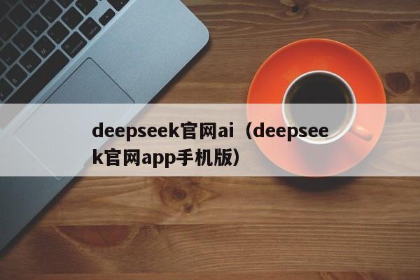 deepseek官网ai（deepseek官网app手机版）