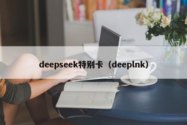 deepseek特别卡（deeplnk）