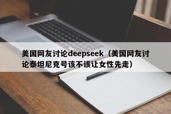 美国网友讨论deepseek（美国网友讨论泰坦尼克号该不该让女性先走）