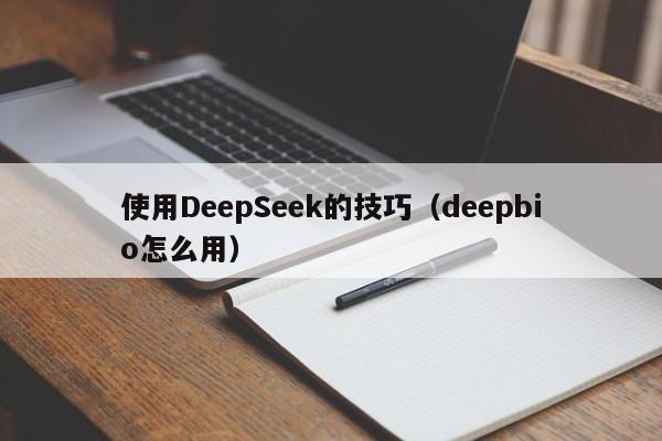 使用DeepSeek的技巧（deepbio怎么用）