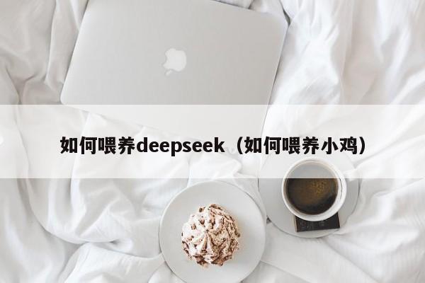 如何喂养deepseek（如何喂养小鸡）