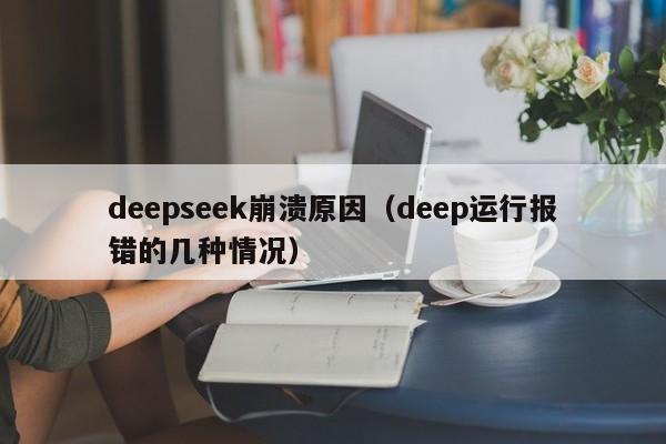 deepseek崩溃原因（deep运行报错的几种情况）