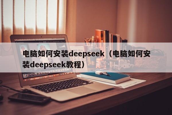 电脑如何安装deepseek（电脑如何安装deepseek教程）