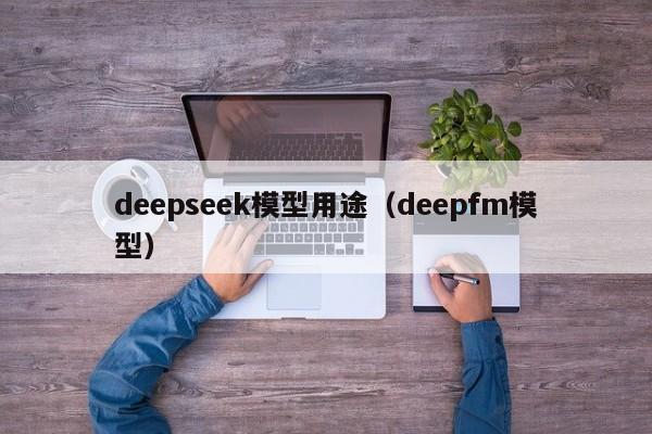 deepseek模型用途（deepfm模型）