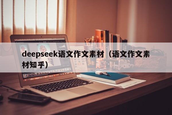 deepseek语文作文素材（语文作文素材知乎）