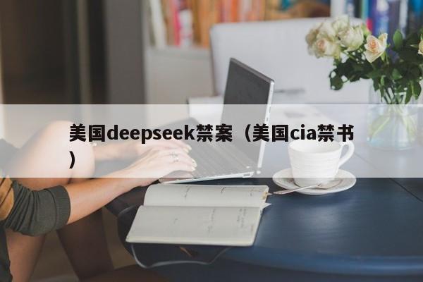 美国deepseek禁案（美国cia禁书）