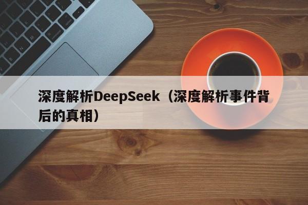 深度解析DeepSeek（深度解析事件背后的真相）