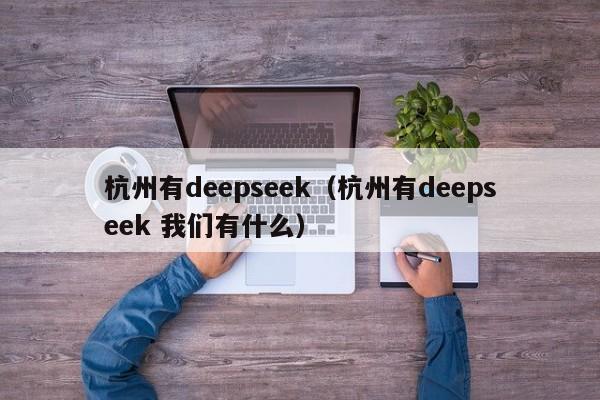 杭州有deepseek（杭州有deepseek 我们有什么）