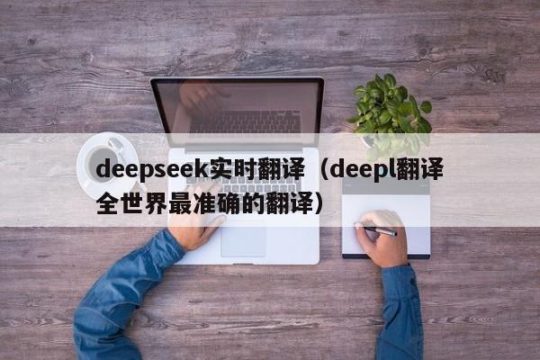 deepseek实时翻译（deepl翻译全世界最准确的翻译）