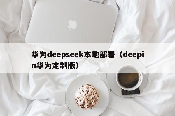 华为deepseek本地部署（deepin华为定制版）