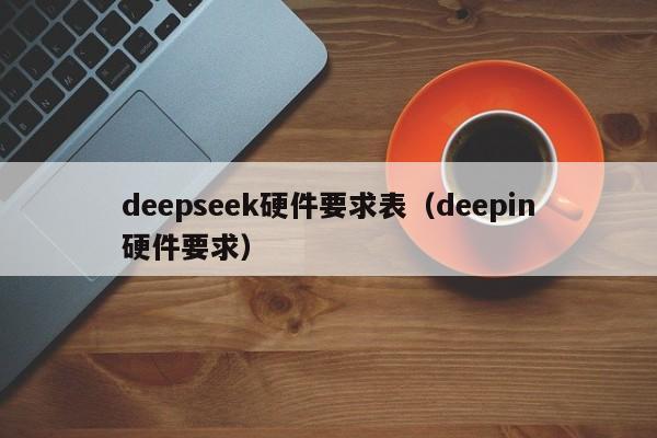 deepseek硬件要求表（deepin硬件要求）