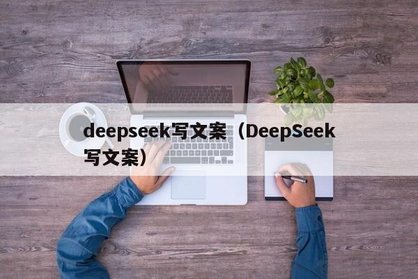 deepseek写文案（DeepSeek写文案）