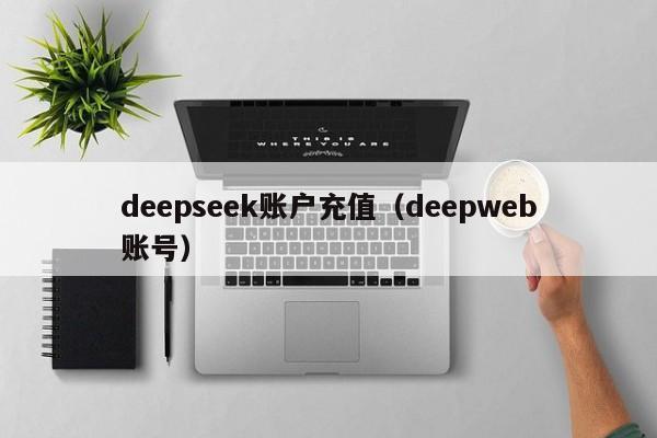 deepseek账户充值（deepweb账号）