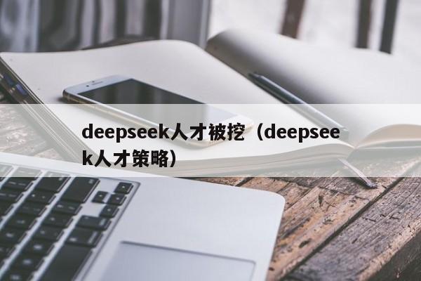 deepseek人才被挖（deepseek人才策略）