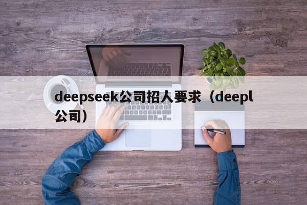 deepseek公司招人要求（deepl公司）