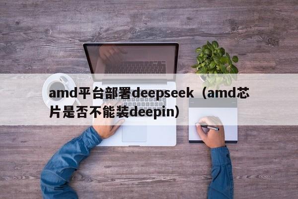 amd平台部署deepseek（amd芯片是否不能装deepin）