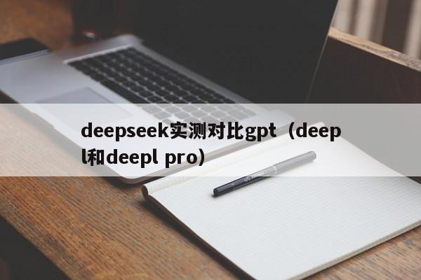 deepseek实测对比gpt（deepl和deepl pro）