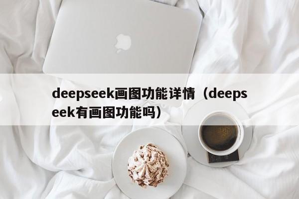 deepseek画图功能详情（deepseek有画图功能吗）