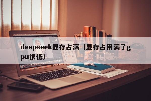 deepseek显存占满（显存占用满了gpu很低）