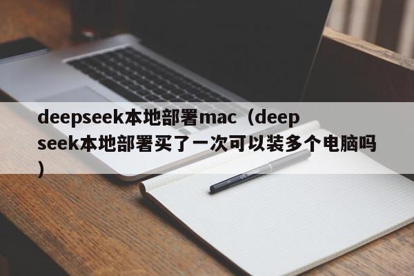 deepseek本地部署mac（deepseek本地部署买了一次可以装多个电脑吗）