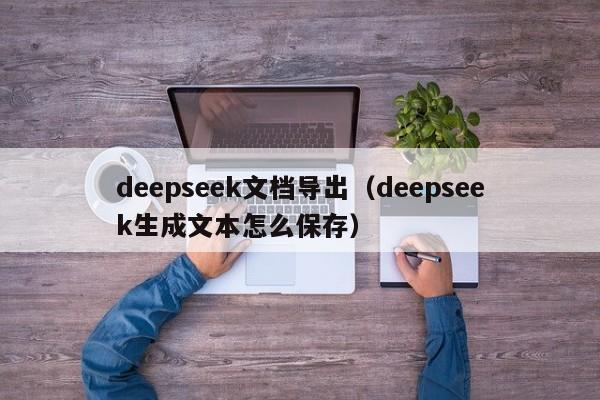 deepseek文档导出（deepseek生成文本怎么保存）