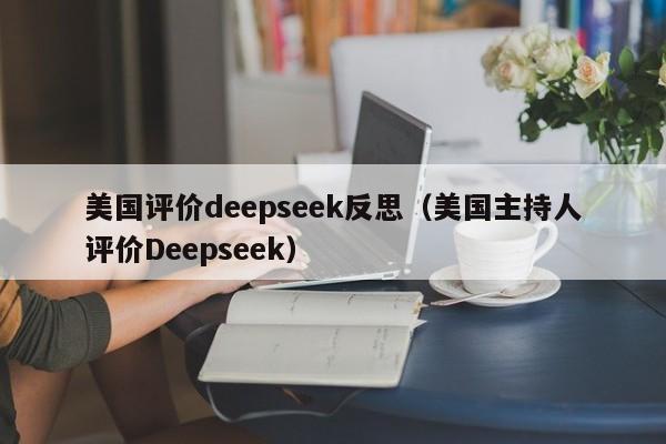 美国评价deepseek反思（美国主持人评价Deepseek）