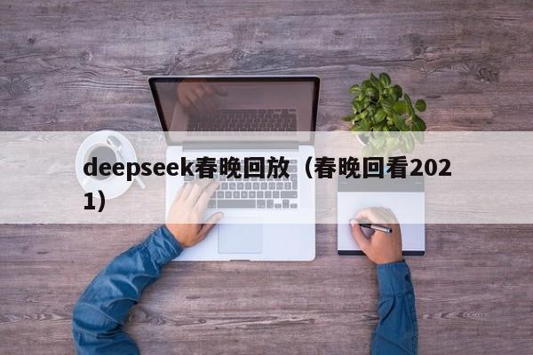 deepseek春晚回放（春晚回看2021）